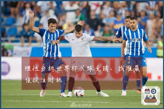 理性分析世界杯买球竞猜，找准最佳投注时机