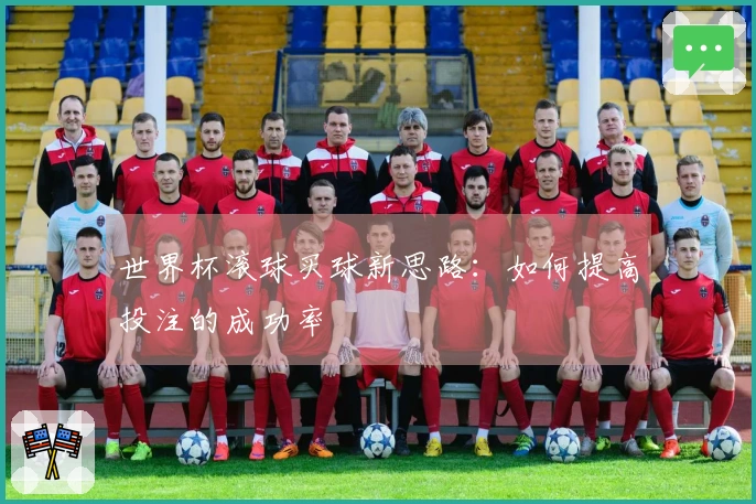 世界杯滚球买球新思路:如何提高投注的成功率