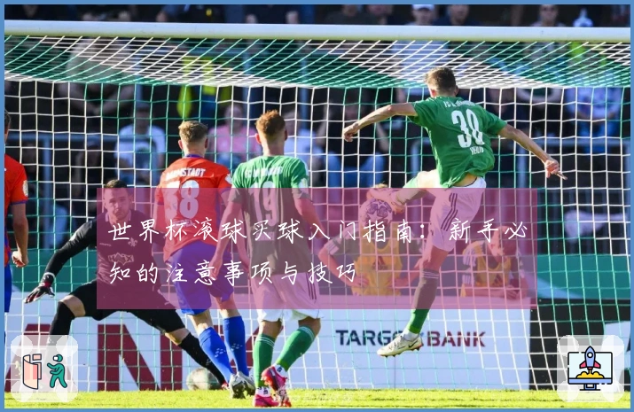 世界杯滚球买球入门指南：新手必知的注意事项与技巧