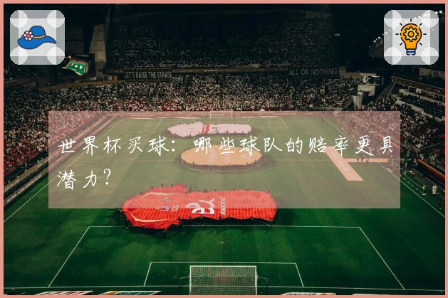 世界杯买球：哪些球队的赔率更具潜力？