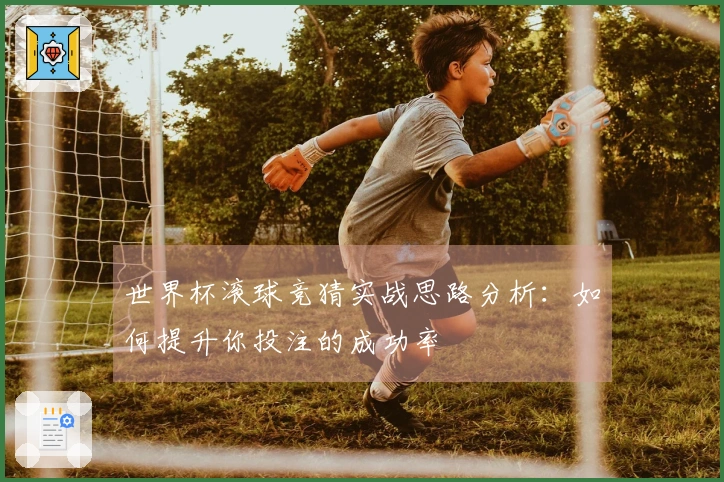 世界杯滚球竞猜实战思路分析：如何提升你投注的成功率