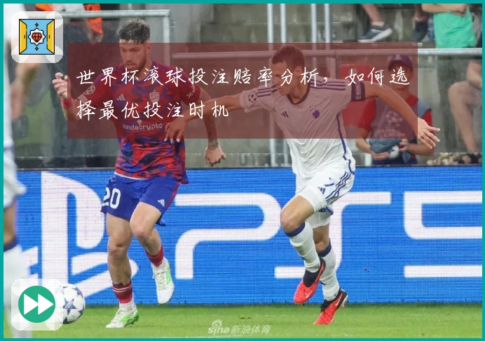 世界杯滚球投注赔率分析，如何选择最优投注时机