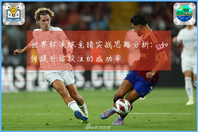 世界杯滚球竞猜实战思路分析：如何提升你投注的成功率