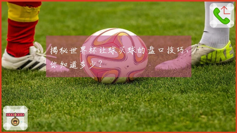 揭秘世界杯让球买球的盘口技巧，你知道多少？