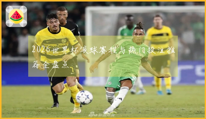 2026世界杯滚球赛程与热门投注推荐全盘点