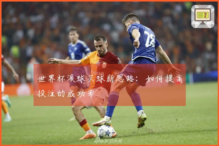 世界杯滚球买球新思路：如何提高投注的成功率