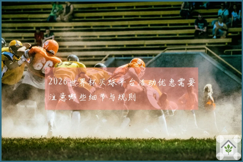 2026世界杯买球平台活动优惠需要注意哪些细节与规则
