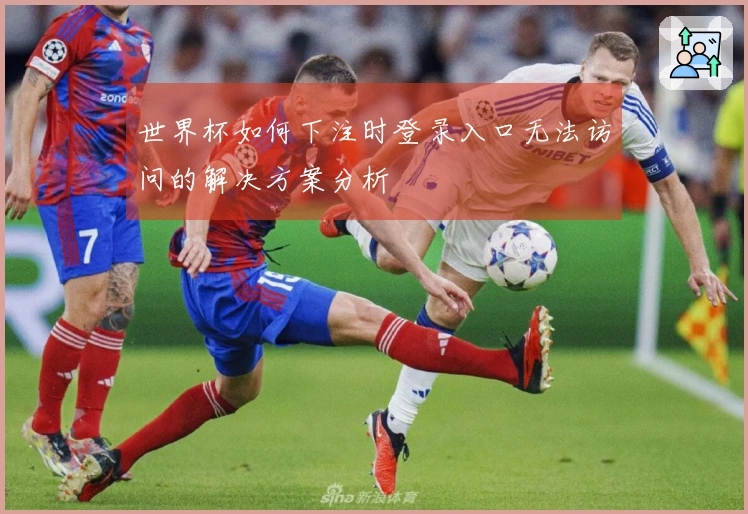 世界杯如何下注时登录入口无法访问的解决方案分析