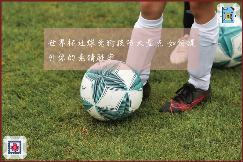世界杯让球竞猜技巧大盘点 如何提升你的竞猜胜率