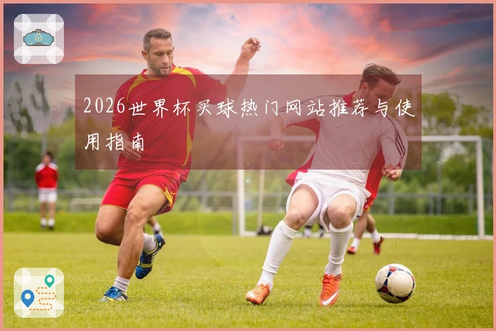 2026世界杯买球热门网站推荐与使用指南