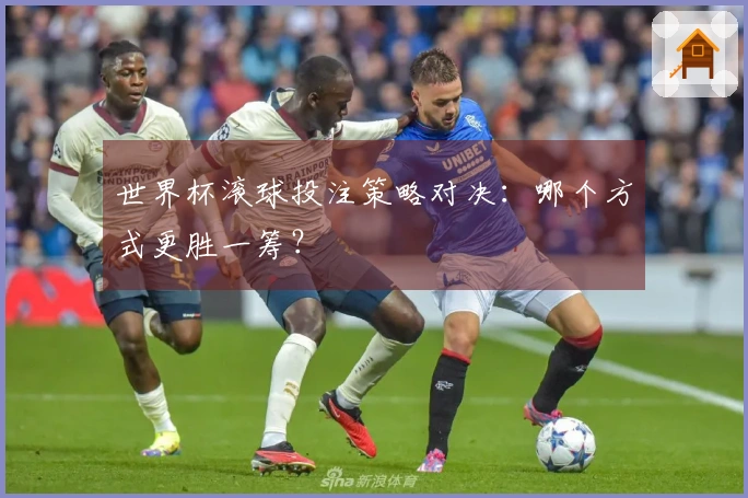 世界杯滚球投注策略对决：哪个方式更胜一筹？