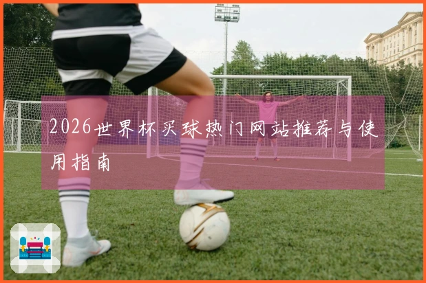 2026世界杯买球热门网站推荐与使用指南