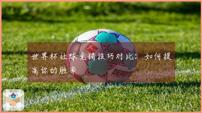 世界杯让球竞猜技巧对比：如何提高你的胜率