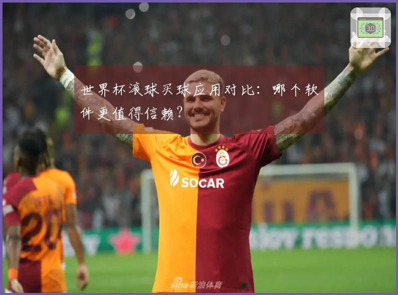 世界杯滚球买球应用对比：哪个软件更值得信赖？