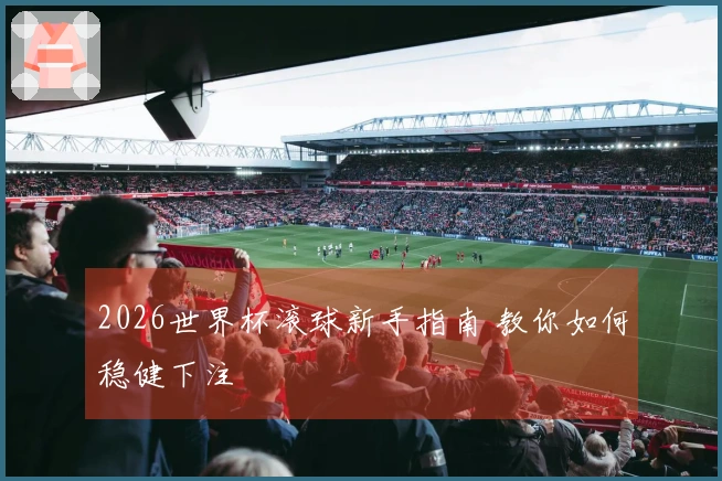 2026世界杯滚球新手指南 教你如何稳健下注