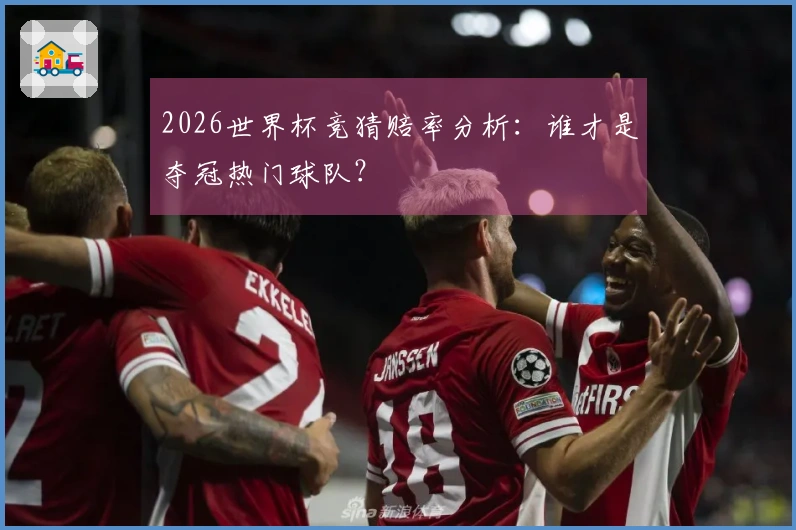 2026世界杯竞猜赔率分析：谁才是夺冠热门球队？